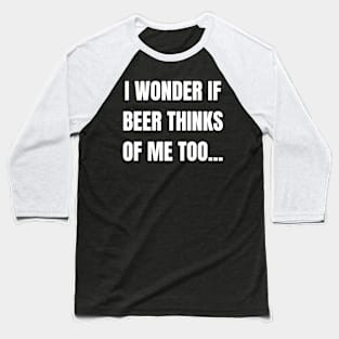 I Wonder If Beer Thinks of Me Too! Baseball T-Shirt